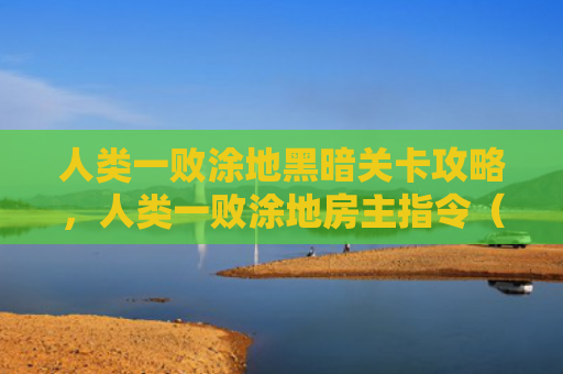 人类一败涂地黑暗关卡攻略，人类一败涂地房主指令（人类房主关卡）