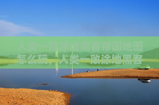 人类一败涂地黑客帝国地图怎么玩，人类一败涂地黑客帝国怎么过（黑客帝国人类地图）