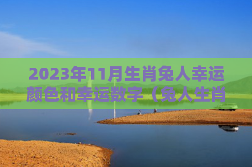 2023年11月生肖兔人幸运颜色和幸运数字（兔人生肖幸运数字）