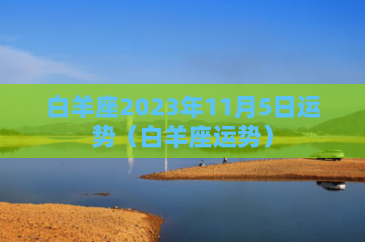 白羊座2023年11月5日运势（白羊座运势）