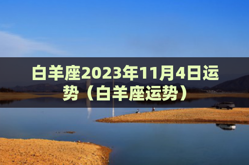 白羊座2023年11月4日运势（白羊座运势）