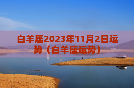 白羊座2023年11月2日运势（白羊座运势）