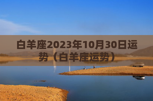白羊座2023年10月30日运势（白羊座运势）
