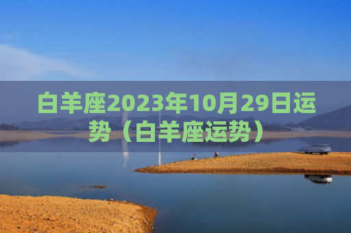 白羊座2023年10月29日运势（白羊座运势）