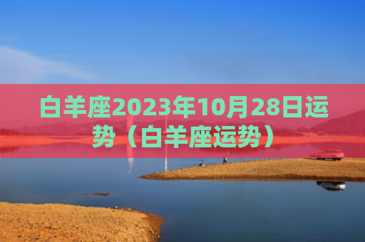 白羊座2023年10月28日运势（白羊座运势）