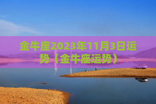金牛座2023年11月3日运势（金牛座运势）