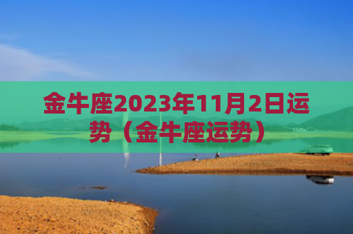 金牛座2023年11月2日运势（金牛座运势）