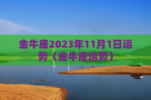 金牛座2023年11月1日运势（金牛座运势）