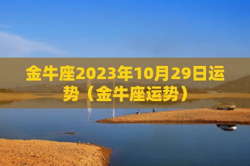 金牛座2023年10月29日运势（金牛座运势）