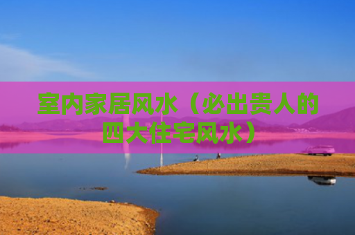 室内家居风水（必出贵人的四大住宅风水）