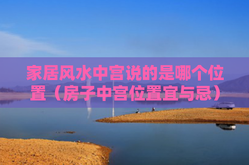 家居风水中宫说的是哪个位置（房子中宫位置宜与忌）