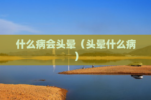 什么病会头晕（头晕什么病）
