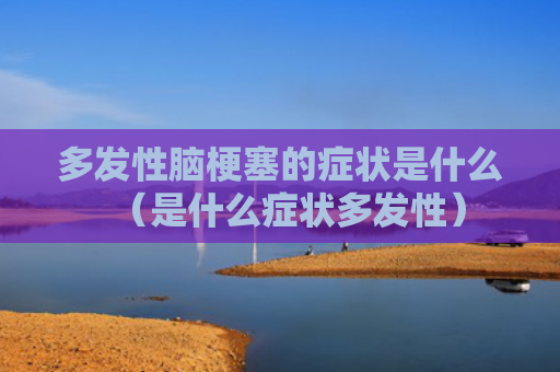 多发性脑梗塞的症状是什么（是什么症状多发性）