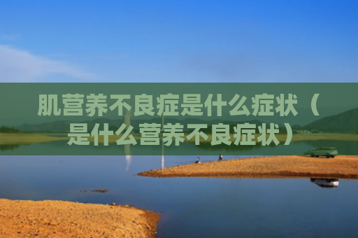 肌营养不良症是什么症状（是什么营养不良症状）