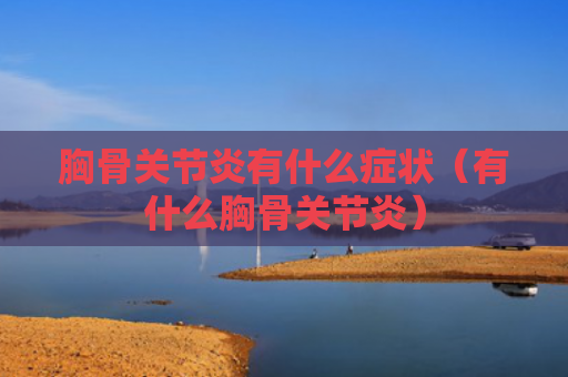 胸骨关节炎有什么症状（有什么胸骨关节炎）