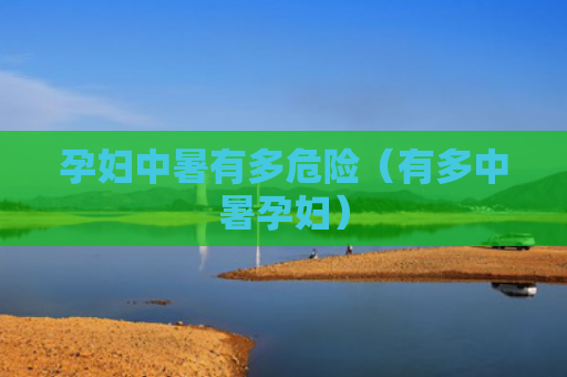 孕妇中暑有多危险（有多中暑孕妇）