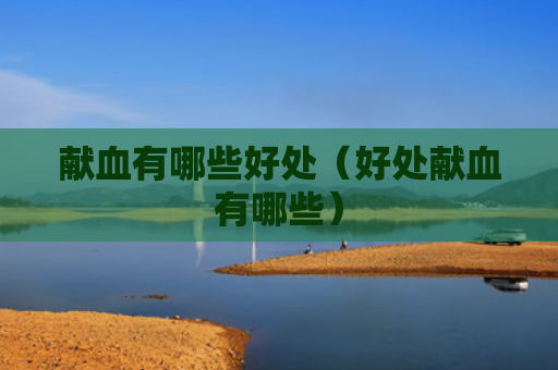 献血有哪些好处（好处献血有哪些）