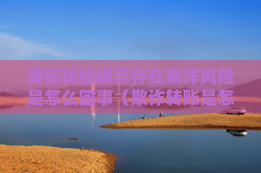 微信转账提示存在欺诈风险是怎么回事（欺诈转账是怎么回事）