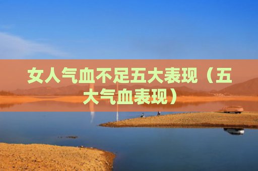 女人气血不足五大表现（五大气血表现）