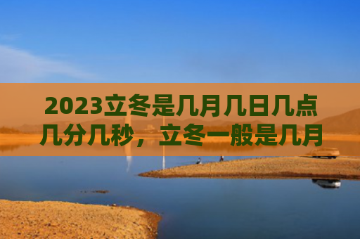 2023立冬是几月几日几点几分几秒，立冬一般是几月几日（立冬是几月几日是几月几日立冬）