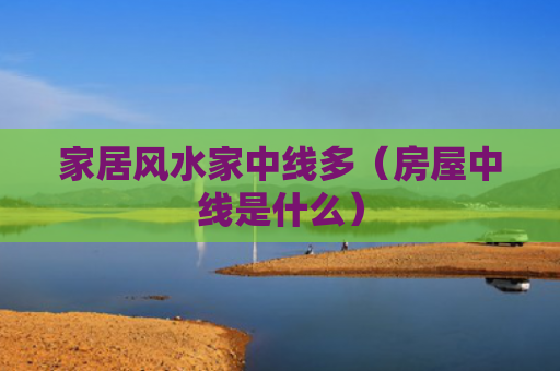 家居风水家中线多（房屋中线是什么）