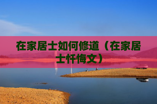在家居士如何修道（在家居士忏悔文）