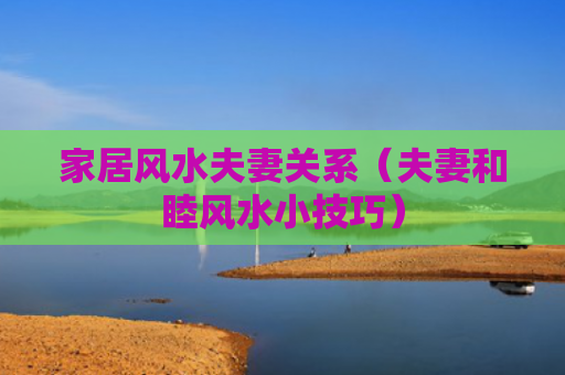 家居风水夫妻关系（夫妻和睦风水小技巧）