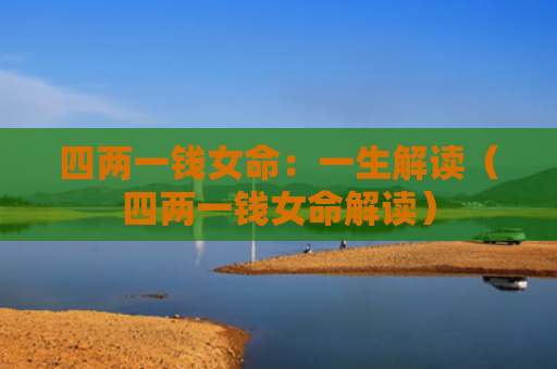 四两一钱女命：一生解读（四两一钱女命解读）