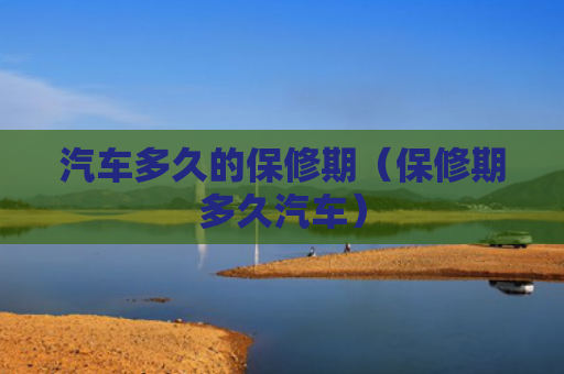 汽车多久的保修期（保修期多久汽车）