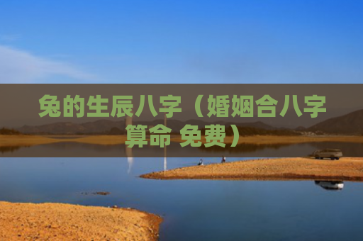 兔的生辰八字（婚姻合八字算命 免费）