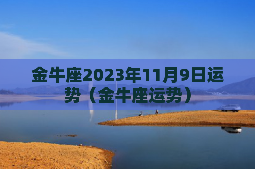 金牛座2023年11月9日运势（金牛座运势）
