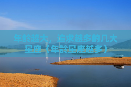 年龄越大，追求越多的几大星座（年龄星座越多）