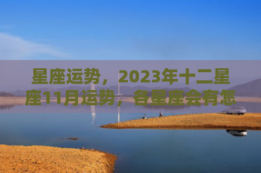 星座运势，2023年十二星座11月运势，各星座会有怎样的命运（星座运势十二星座）