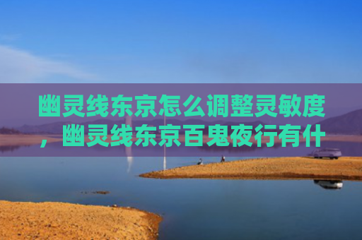 幽灵线东京怎么调整灵敏度，幽灵线东京百鬼夜行有什么用（怎么调整东京幽灵）