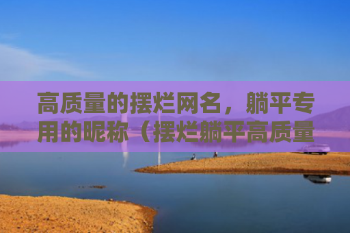 高质量的摆烂网名，躺平专用的昵称（摆烂躺平高质量）