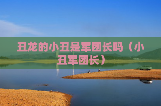 丑龙的小丑是军团长吗（小丑军团长）