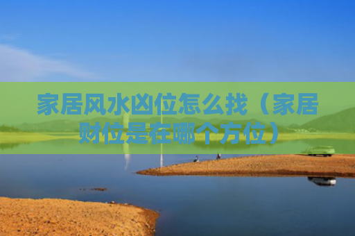 家居风水凶位怎么找（家居财位是在哪个方位）