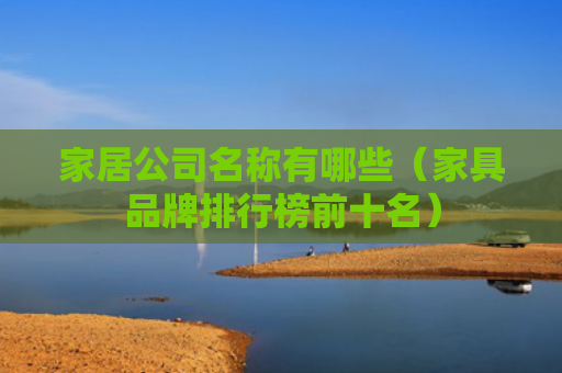 家居公司名称有哪些（家具品牌排行榜前十名）