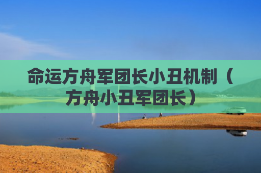 命运方舟军团长小丑机制（方舟小丑军团长）
