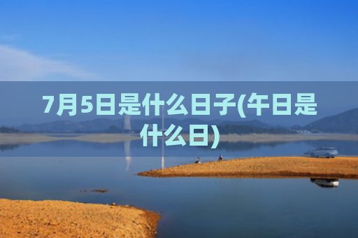 7月5日是什么日子(午日是什么日)