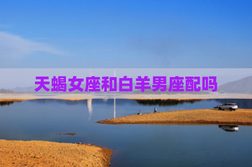 天蝎女座和白羊男座配吗