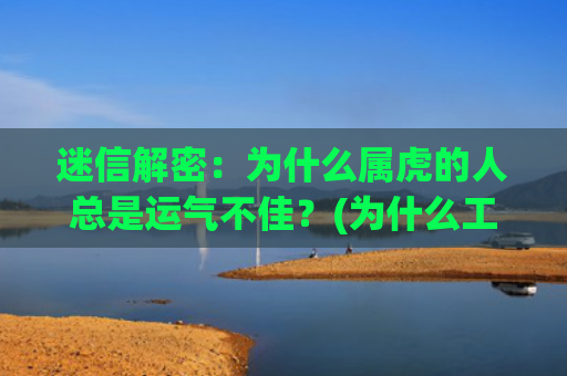 迷信解密：为什么属虎的人总是运气不佳？(为什么工地都很迷信)