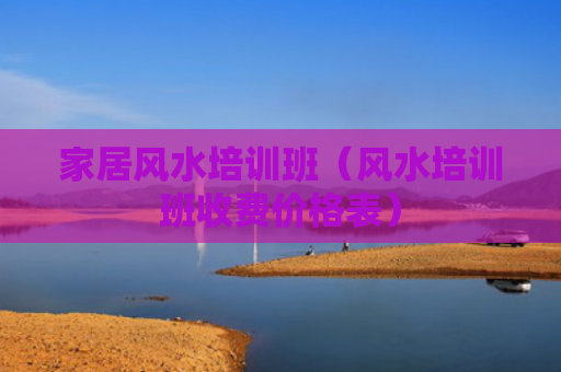 家居风水培训班（风水培训班收费价格表）