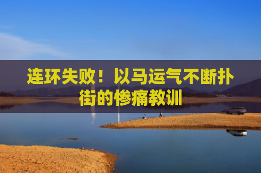 连环失败！以马运气不断扑街的惨痛教训