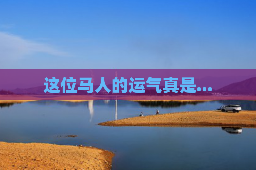 这位马人的运气真是...
