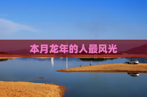 本月龙年的人最风光