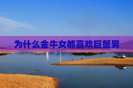为什么金牛女都喜欢巨蟹男