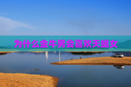 为什么金牛男会喜欢天蝎女