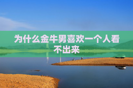 为什么金牛男喜欢一个人看不出来