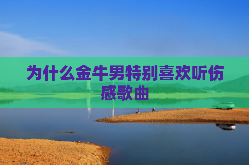 为什么金牛男特别喜欢听伤感歌曲